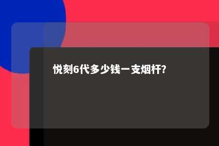 悦刻6代多少钱一支烟杆	？ 
